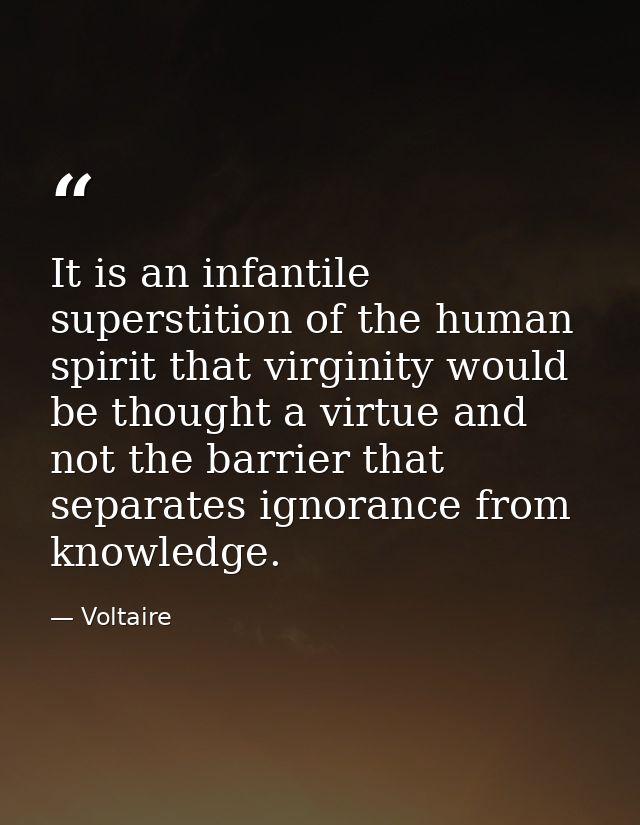 It is an infantile superstition of the human spirit that virginity would be thought a virtue and not the barrier that se — Voltaire