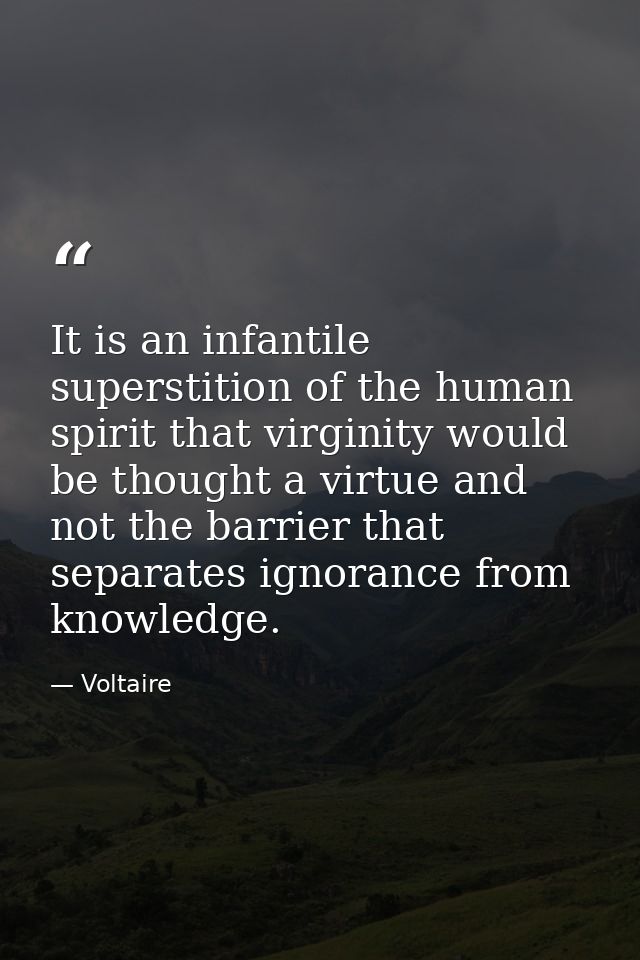 It is an infantile superstition of the human spirit that virginity would be thought a virtue and not the barrier that se — Voltaire