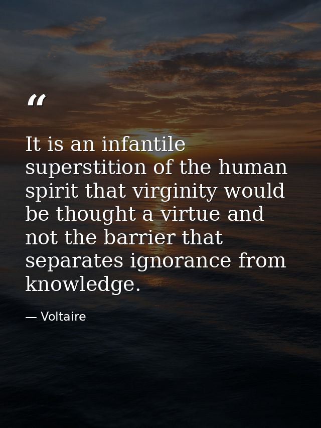 It is an infantile superstition of the human spirit that virginity would be thought a virtue and not the barrier that se — Voltaire