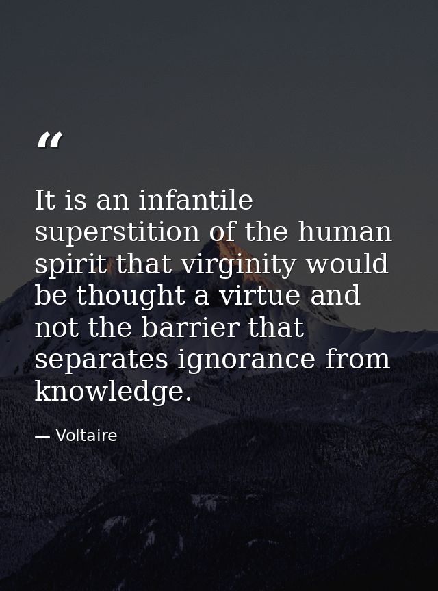 It is an infantile superstition of the human spirit that virginity would be thought a virtue and not the barrier that se — Voltaire