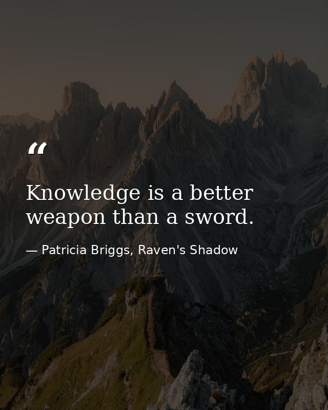 Knowledge is a better weapon than a sword. — Patricia Briggs, Raven's Shadow