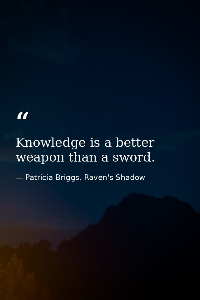 Knowledge is a better weapon than a sword. — Patricia Briggs, Raven's Shadow