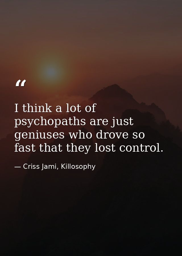 I think a lot of psychopaths are just geniuses who drove so fast that they lost control. — Criss Jami, Killosophy