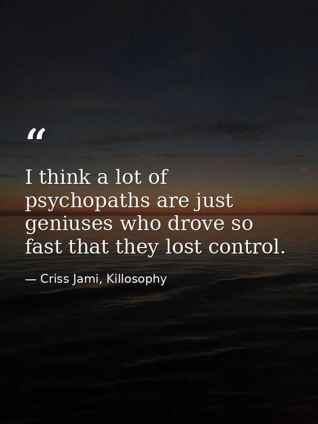I think a lot of psychopaths are just geniuses who drove so fast that they lost control. — Criss Jami, Killosophy