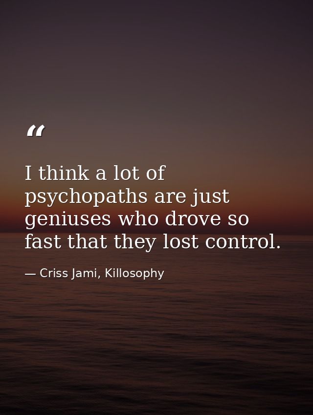 I think a lot of psychopaths are just geniuses who drove so fast that they lost control. — Criss Jami, Killosophy