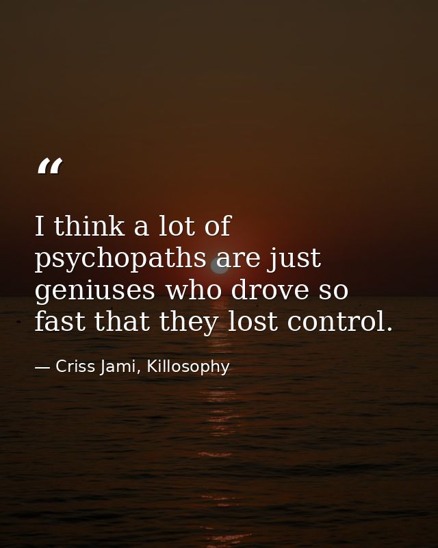 I think a lot of psychopaths are just geniuses who drove so fast that they lost control. — Criss Jami, Killosophy