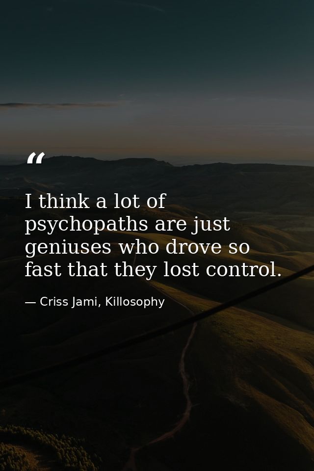 I think a lot of psychopaths are just geniuses who drove so fast that they lost control. — Criss Jami, Killosophy