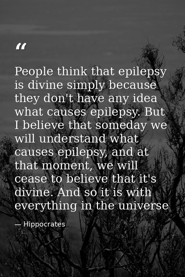 People think that epilepsy is divine simply because they don't have any idea what causes epilepsy. But I believe that so — Hippocrates