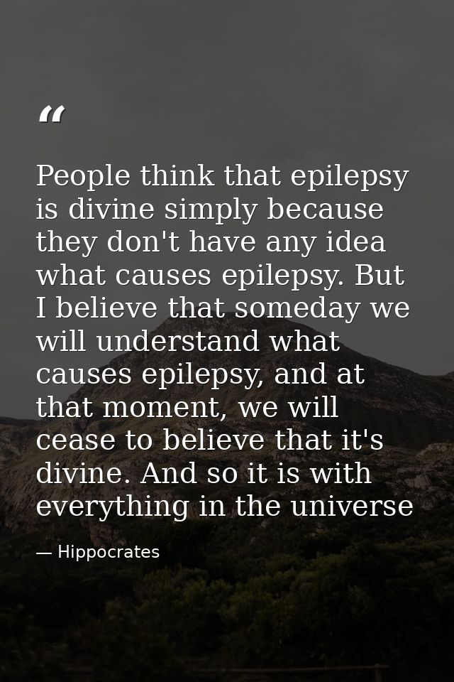 People think that epilepsy is divine simply because they don't have any idea what causes epilepsy. But I believe that so — Hippocrates