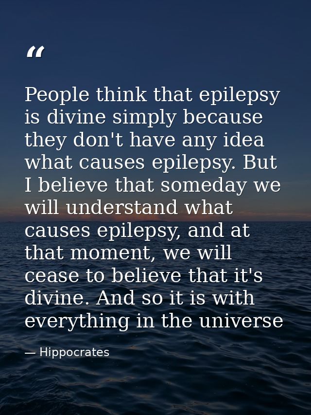 People think that epilepsy is divine simply because they don't have any idea what causes epilepsy. But I believe that so — Hippocrates