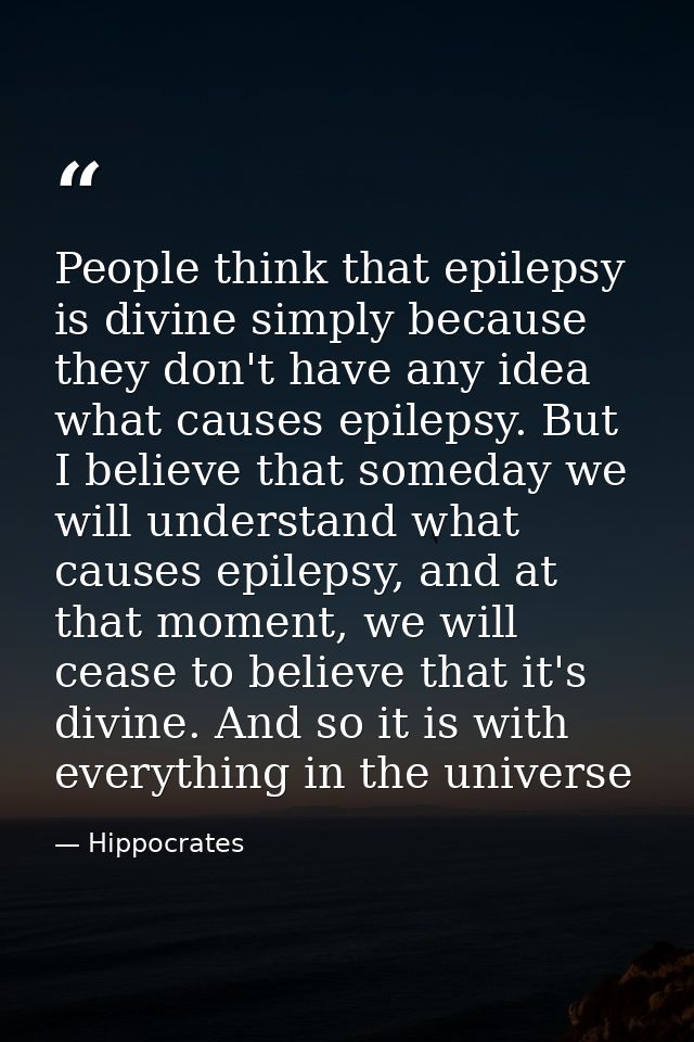 People think that epilepsy is divine simply because they don't have any idea what causes epilepsy. But I believe that so — Hippocrates
