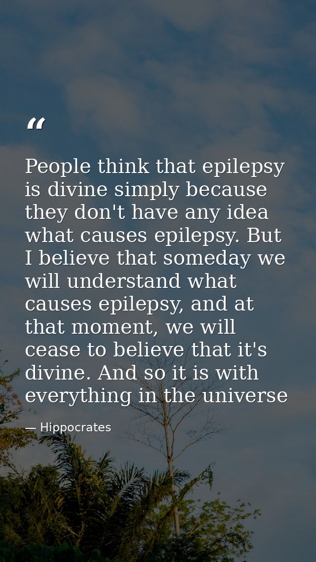 People think that epilepsy is divine simply because they don't have any idea what causes epilepsy. But I believe that so — Hippocrates