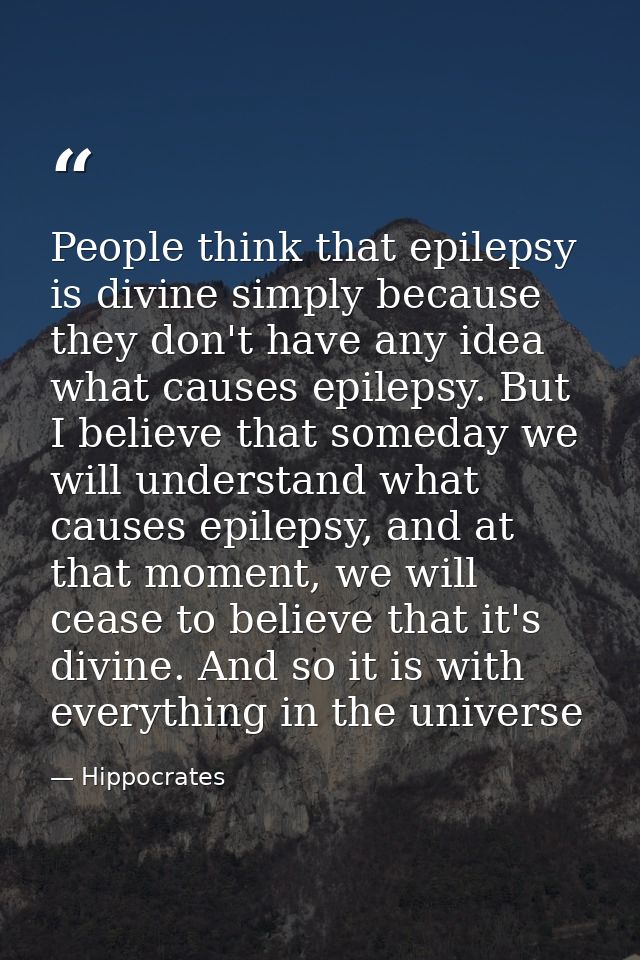 People think that epilepsy is divine simply because they don't have any idea what causes epilepsy. But I believe that so — Hippocrates