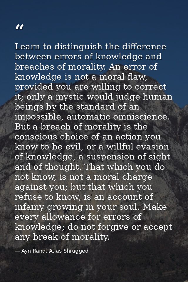 Learn to distinguish the difference between errors of knowledge and breaches of morality. An error of knowledge is not a — Ayn Rand, Atlas Shrugged
