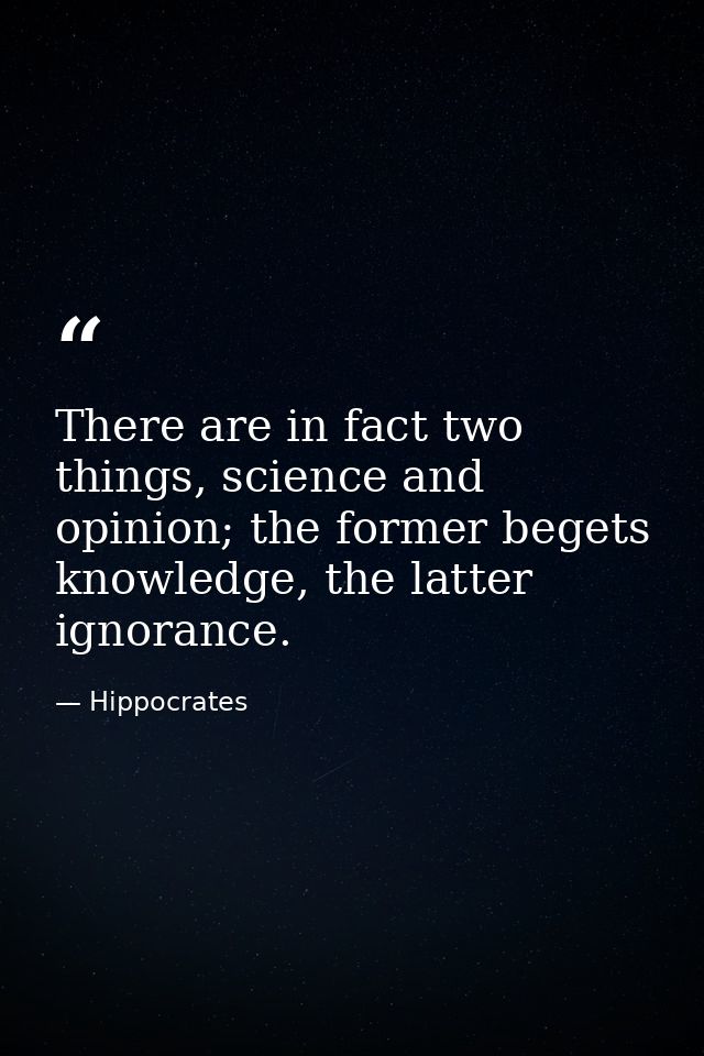 There are in fact two things, science and opinion; the former begets knowledge, the latter ignorance. — Hippocrates