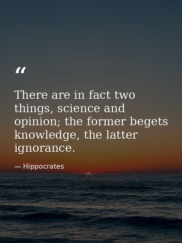 There are in fact two things, science and opinion; the former begets knowledge, the latter ignorance. — Hippocrates