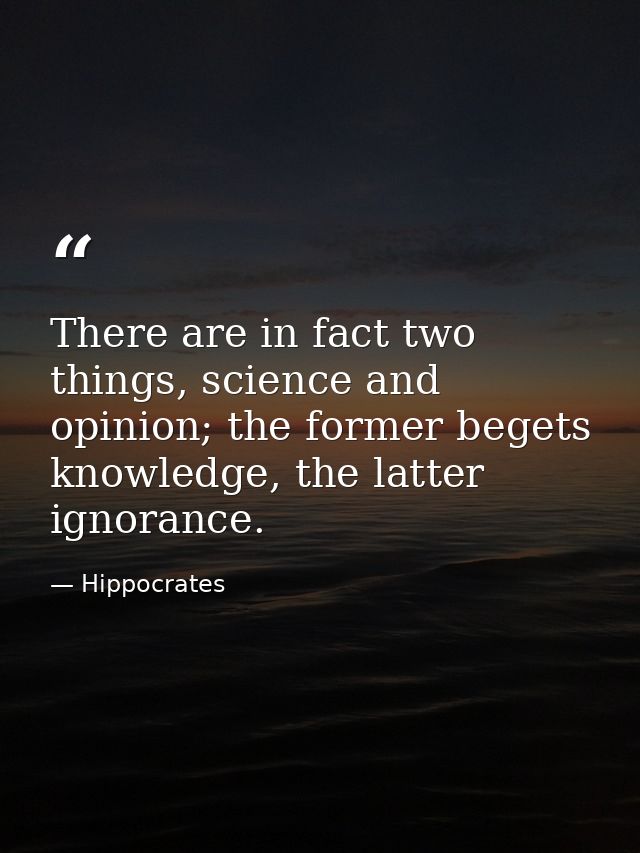 There are in fact two things, science and opinion; the former begets knowledge, the latter ignorance. — Hippocrates