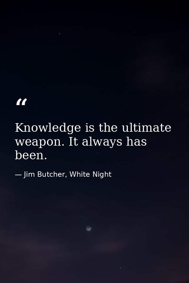 Knowledge is the ultimate weapon. It always has been. — Jim Butcher, White Night