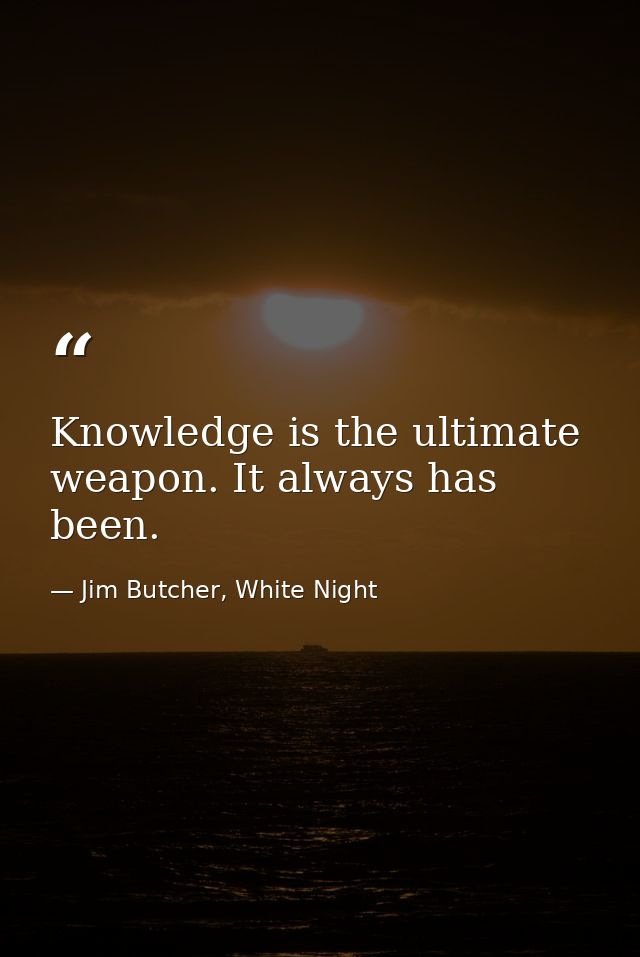 Knowledge is the ultimate weapon. It always has been. — Jim Butcher, White Night