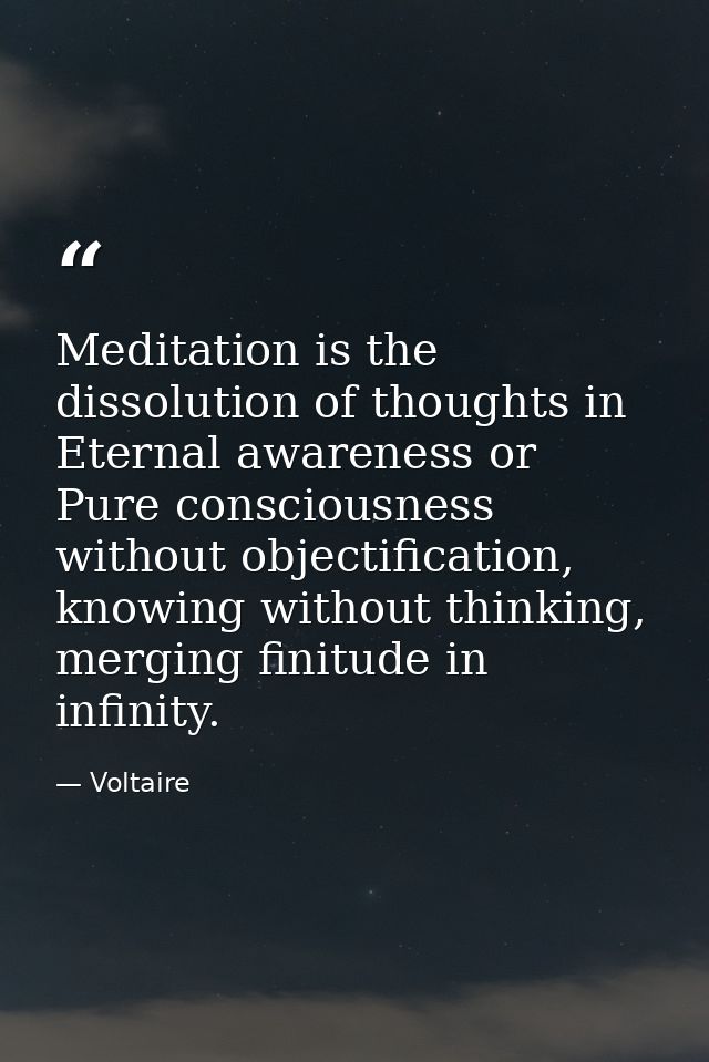 Meditation is the dissolution of thoughts in Eternal awareness or Pure consciousness without objectification, knowing wi — Voltaire