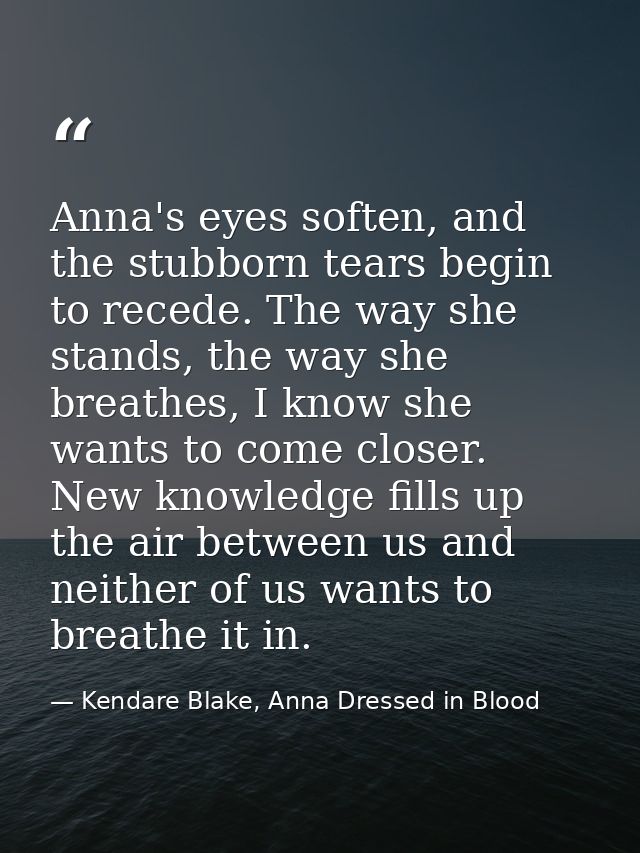 Anna's eyes soften, and the stubborn tears begin to recede. The way she stands, the way she breathes, I know she wants t — Kendare Blake, Anna Dressed in Blood