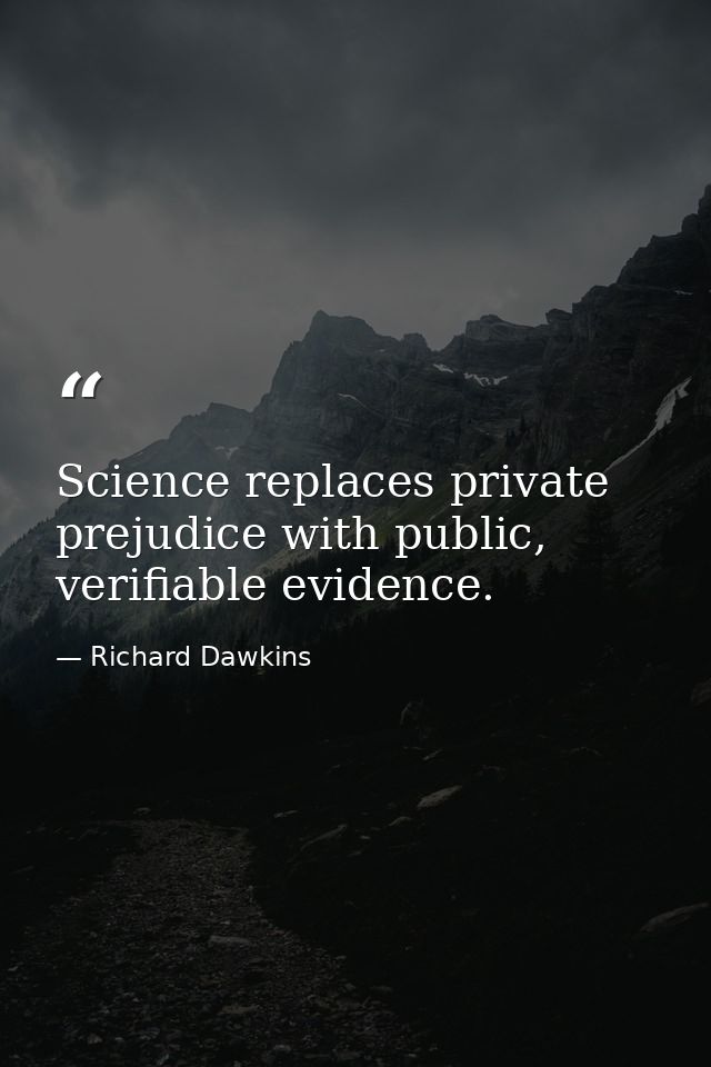 Science replaces private prejudice with public, verifiable evidence. — Richard Dawkins