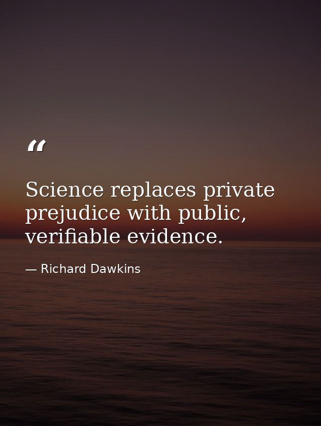 Science replaces private prejudice with public, verifiable evidence. — Richard Dawkins