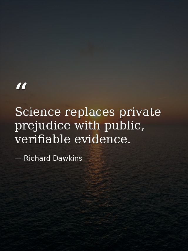 Science replaces private prejudice with public, verifiable evidence. — Richard Dawkins
