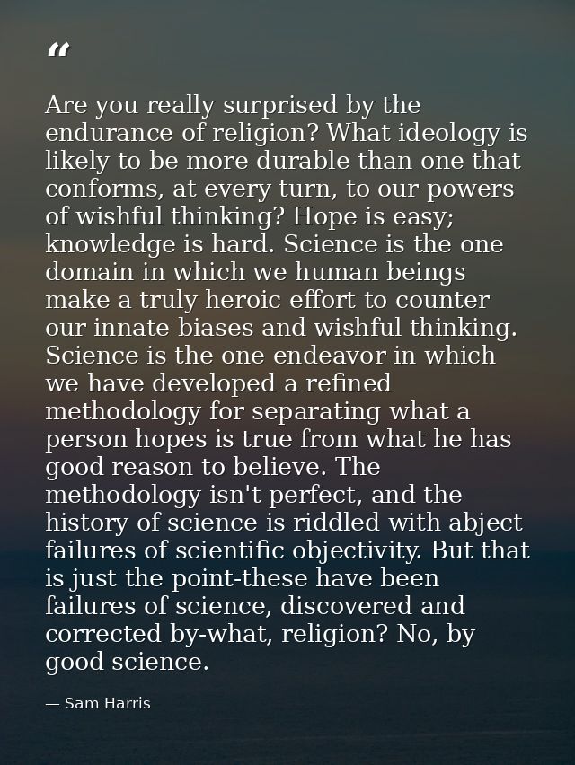 Are you really surprised by the endurance of religion? What ideology is likely to be more durable than one that conforms — Sam Harris