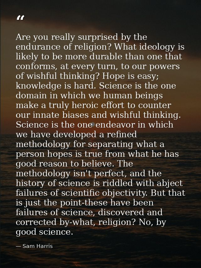 Are you really surprised by the endurance of religion? What ideology is likely to be more durable than one that conforms — Sam Harris