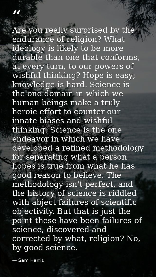 Are you really surprised by the endurance of religion? What ideology is likely to be more durable than one that conforms — Sam Harris