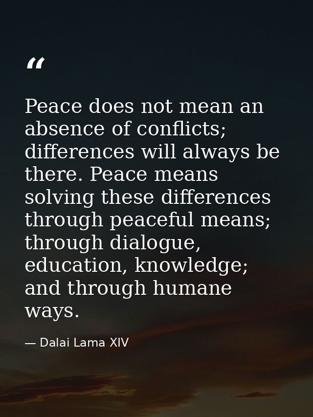Peace does not mean an absence of conflicts; differences will always be there. Peace means solving these differences thr — Dalai Lama XIV