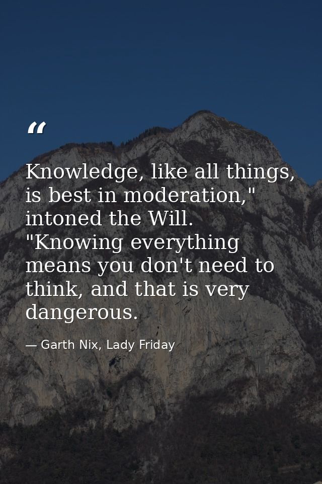 Knowledge, like all things, is best in moderation," intoned the Will. "Knowing everything means you don't need to think, — Garth Nix, Lady Friday