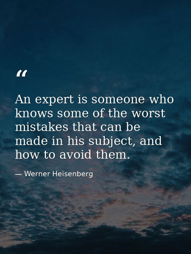 An expert is someone who knows some of the worst mistakes that can be made in his subject, and how to avoid them. — Werner Heisenberg