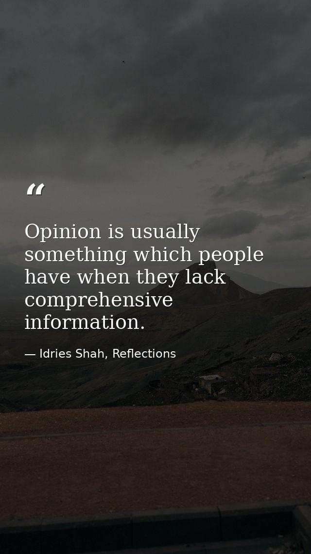 Opinion is usually something which people have when they lack comprehensive information. — Idries Shah, Reflections