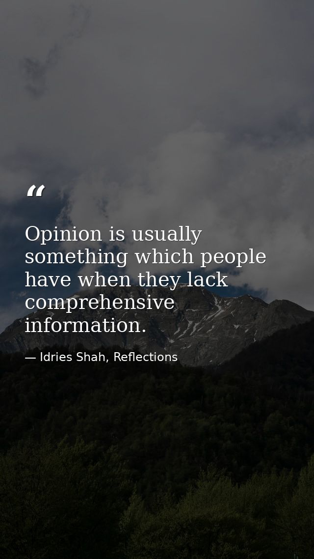 Opinion is usually something which people have when they lack comprehensive information. — Idries Shah, Reflections