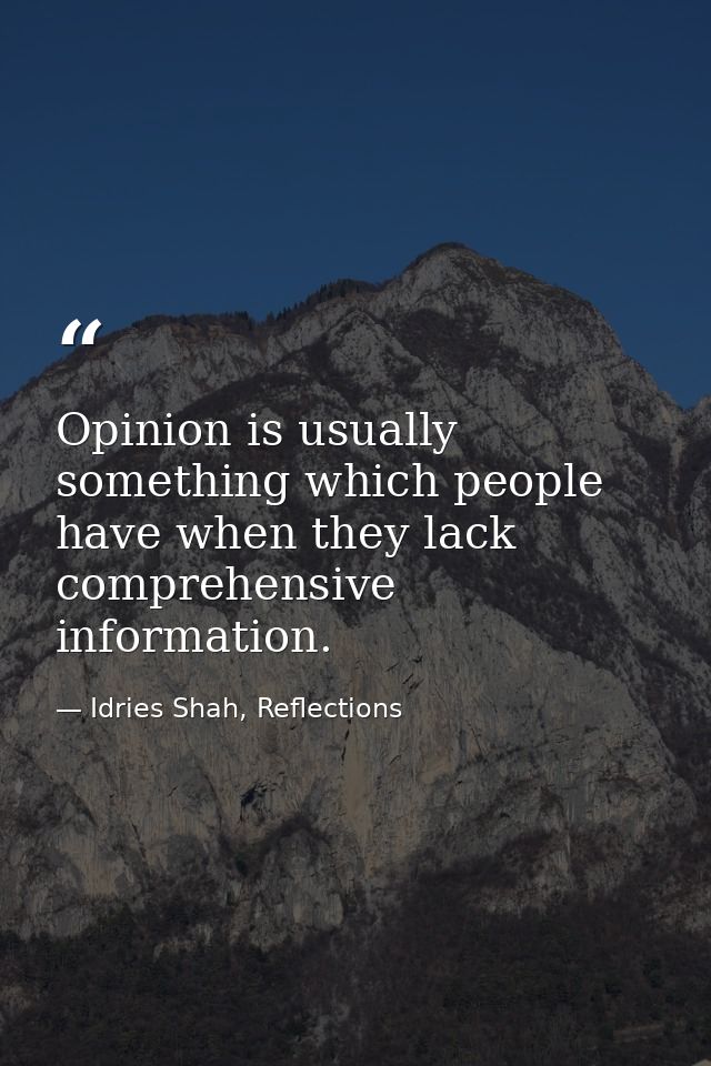 Opinion is usually something which people have when they lack comprehensive information. — Idries Shah, Reflections