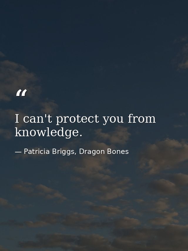 I can't protect you from knowledge. — Patricia Briggs, Dragon Bones