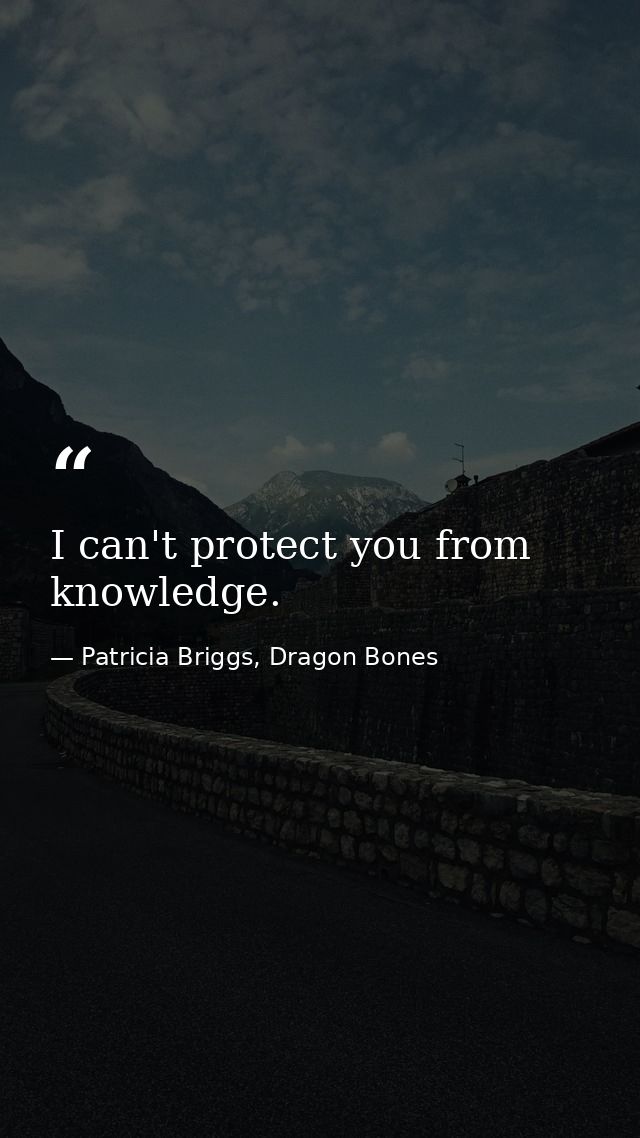 I can't protect you from knowledge. — Patricia Briggs, Dragon Bones