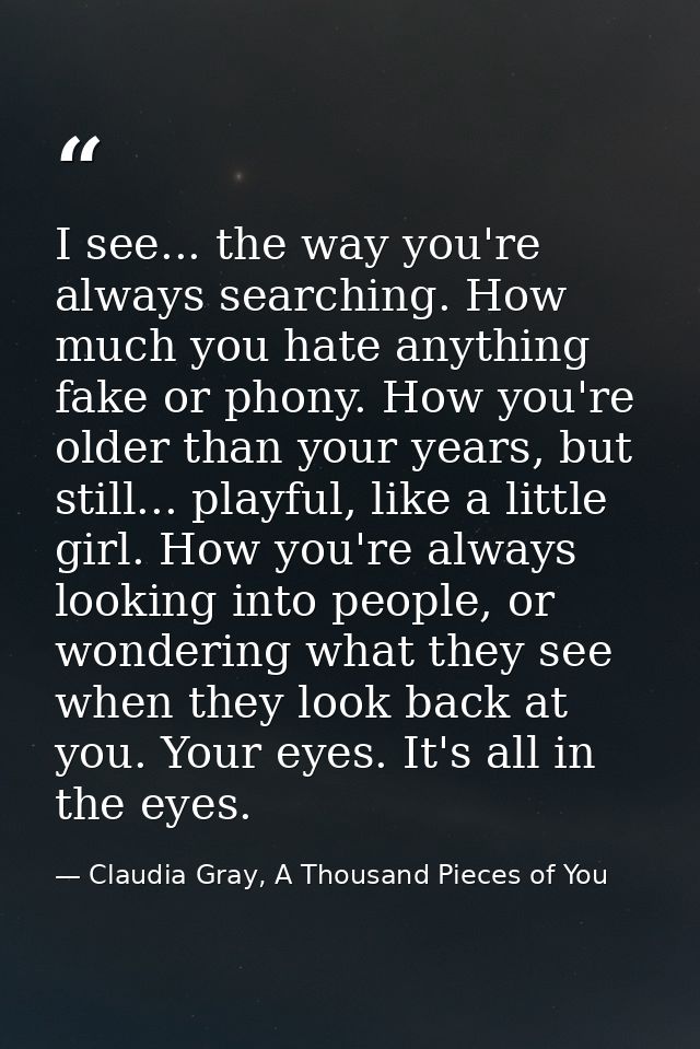 I see... the way you're always searching. How much you hate anything fake or phony. How you're older than your years, bu — Claudia Gray, A Thousand Pieces of You