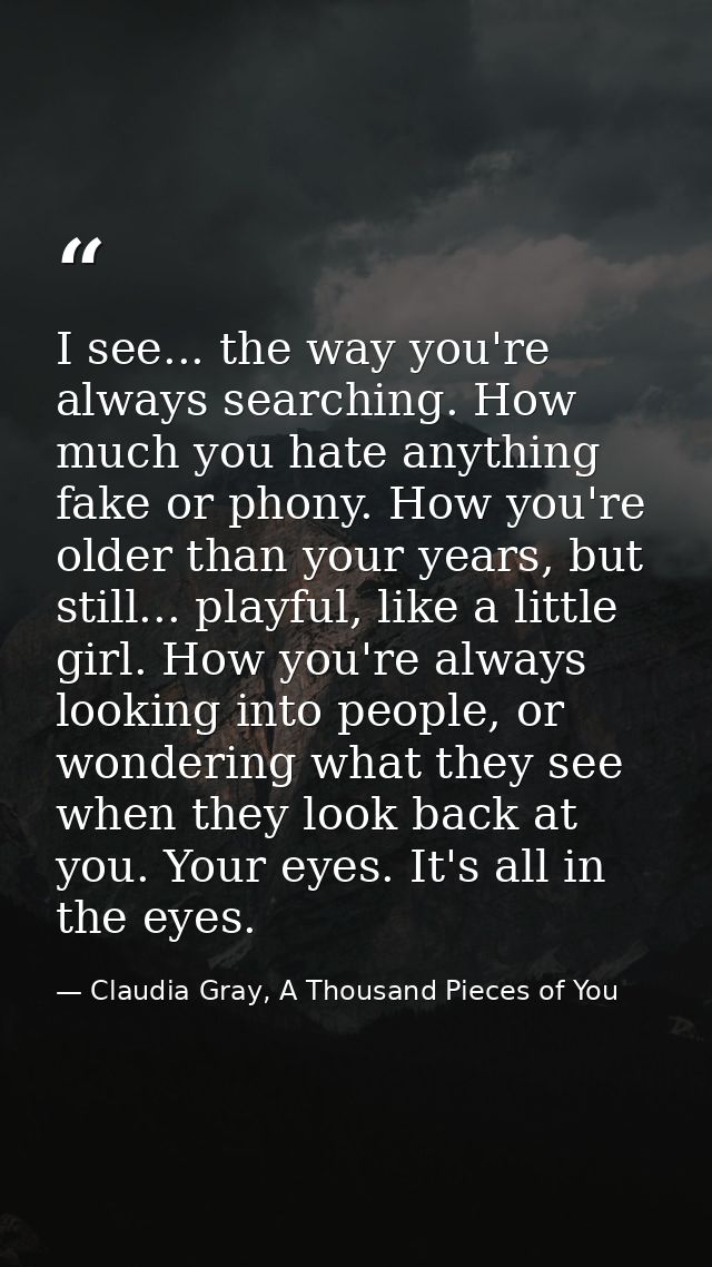 I see... the way you're always searching. How much you hate anything fake or phony. How you're older than your years, bu — Claudia Gray, A Thousand Pieces of You