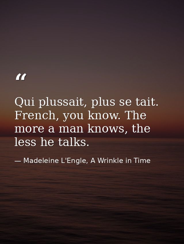Qui plussait, plus se tait. French, you know. The more a man knows, the less he talks. — Madeleine L'Engle, A Wrinkle in Time