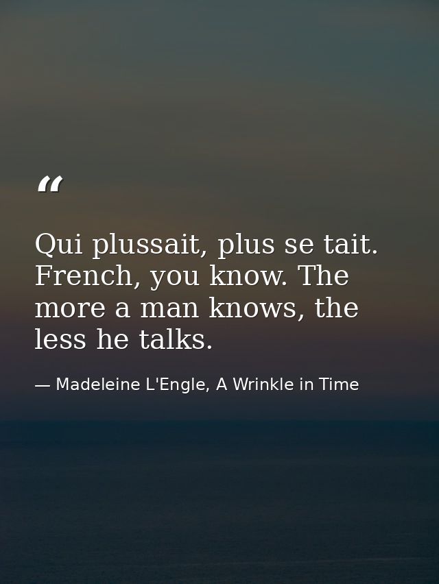 Qui plussait, plus se tait. French, you know. The more a man knows, the less he talks. — Madeleine L'Engle, A Wrinkle in Time