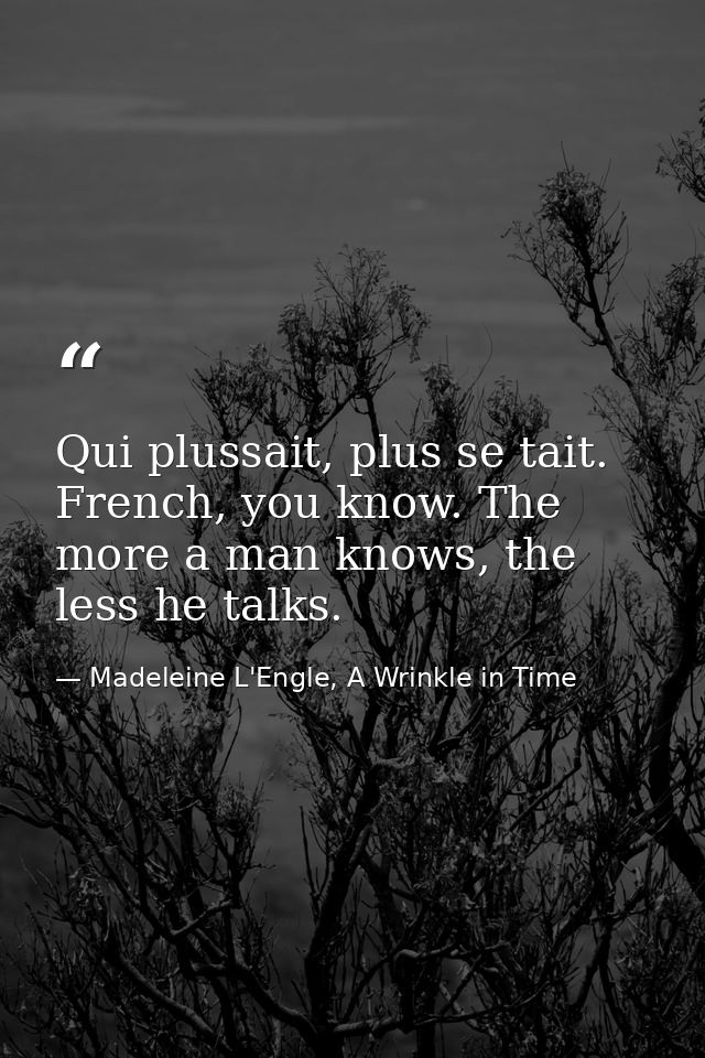 Qui plussait, plus se tait. French, you know. The more a man knows, the less he talks. — Madeleine L'Engle, A Wrinkle in Time