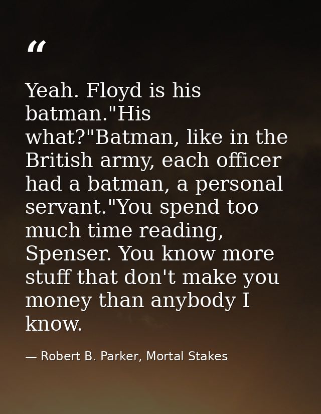 Yeah. Floyd is his batman."His what?"Batman, like in the British army, each officer had a batman, a personal servant."Yo — Robert B. Parker, Mortal Stakes