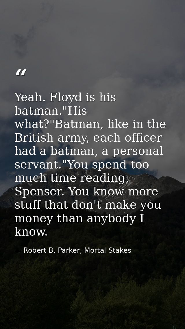 Yeah. Floyd is his batman."His what?"Batman, like in the British army, each officer had a batman, a personal servant."Yo — Robert B. Parker, Mortal Stakes
