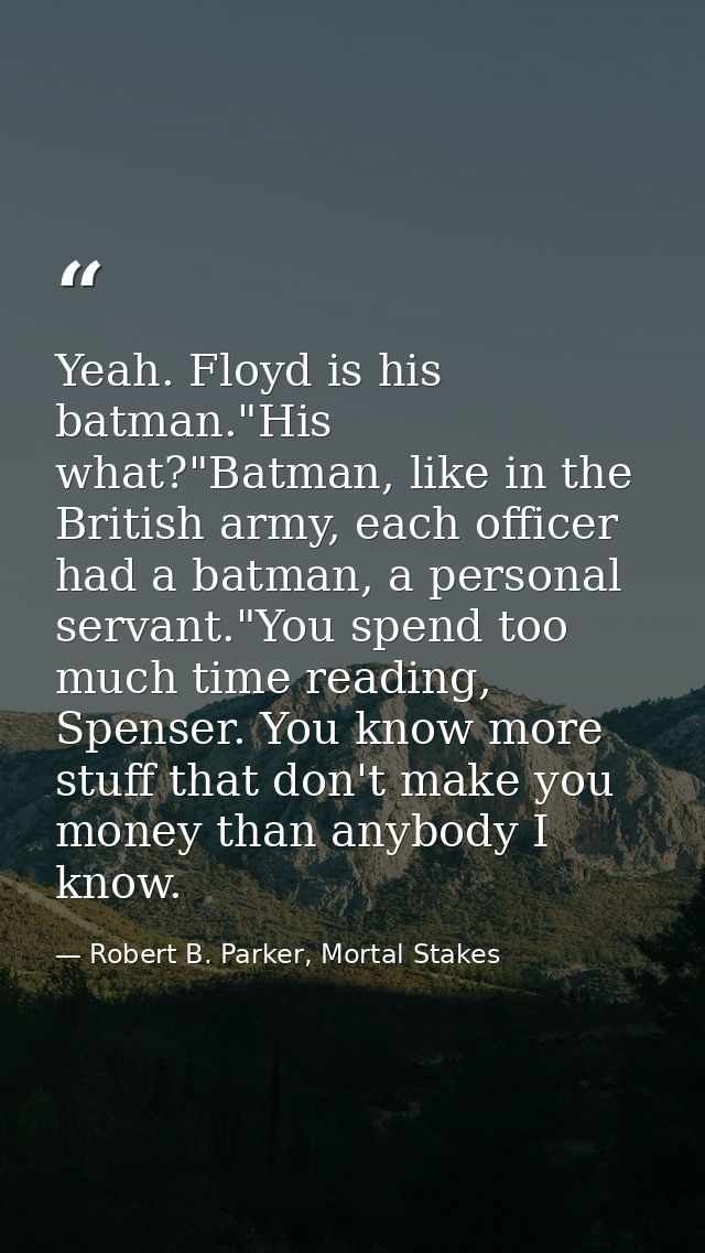 Yeah. Floyd is his batman."His what?"Batman, like in the British army, each officer had a batman, a personal servant."Yo — Robert B. Parker, Mortal Stakes