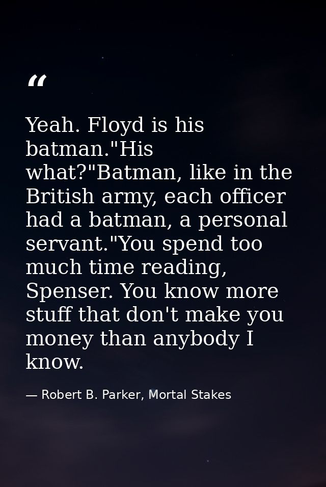 Yeah. Floyd is his batman."His what?"Batman, like in the British army, each officer had a batman, a personal servant."Yo — Robert B. Parker, Mortal Stakes
