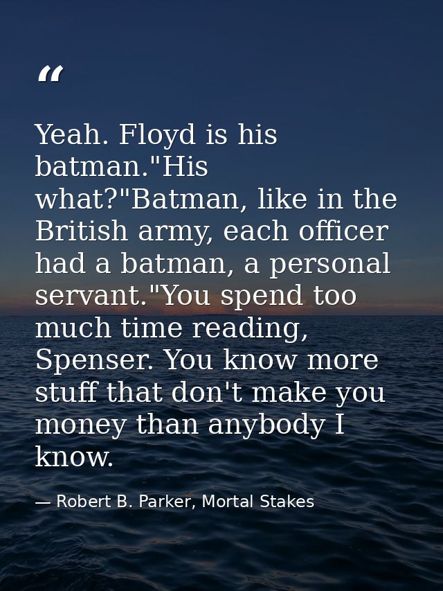 Yeah. Floyd is his batman."His what?"Batman, like in the British army, each officer had a batman, a personal servant."Yo — Robert B. Parker, Mortal Stakes
