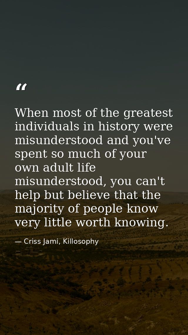 When most of the greatest individuals in history were misunderstood and you've spent so much of your own adult life misu — Criss Jami, Killosophy